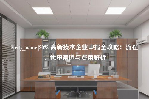 廊坊2025 高新技术企业申报全攻略：流程、代申渠道与费用解析